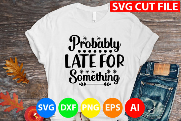 Probably Late for Something Svg for T-Shirt Designs and Graphics